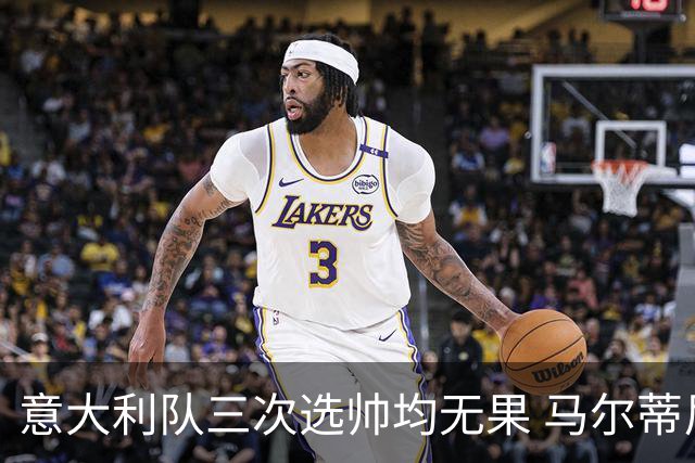 意大利队三次选帅均无果 马尔蒂尼上任16天后辞职