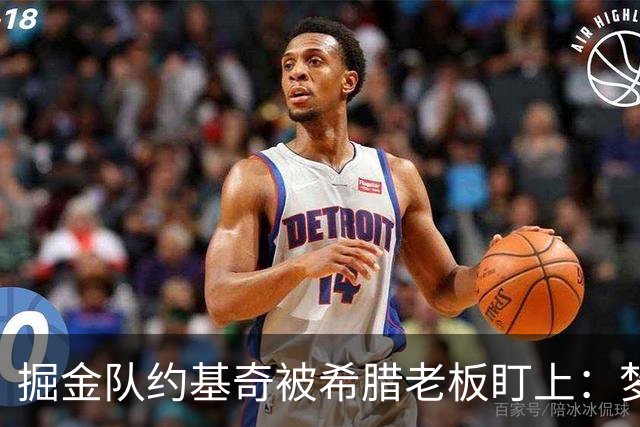 掘金队约基奇被希腊老板盯上：梦想签约基奇，是世界上最好的球员