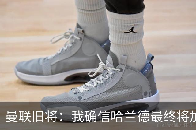曼联旧将：我确信哈兰德最终将加盟皇马，他能达到更高水平