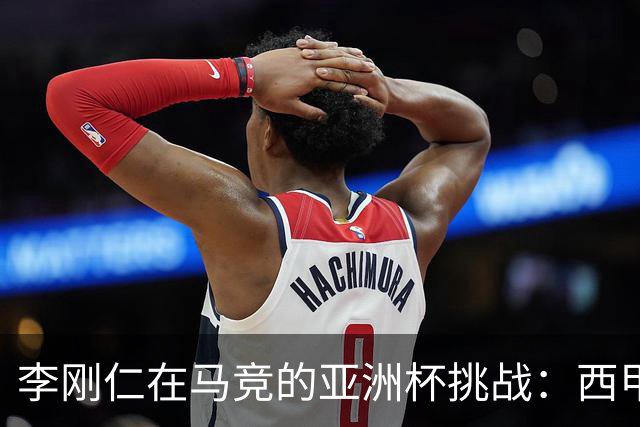 李刚仁在马竞的亚洲杯挑战：西甲新星能否克服缺席危机？