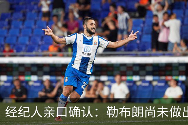 经纪人亲口确认：勒布朗尚未做出决定，没有时间表