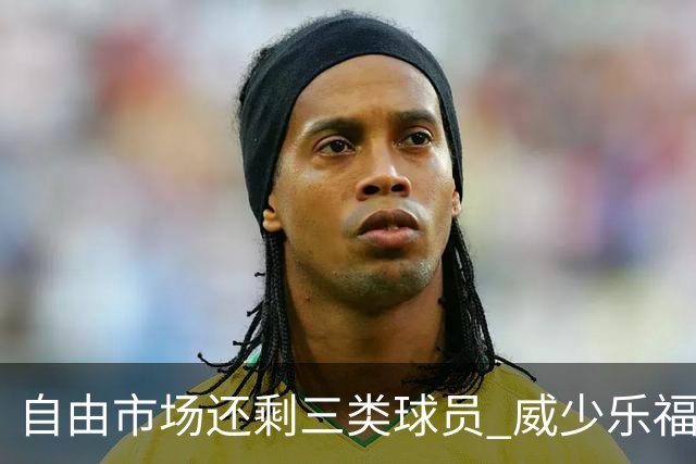 自由市场还剩三类球员 威少乐福领衔失业大军？