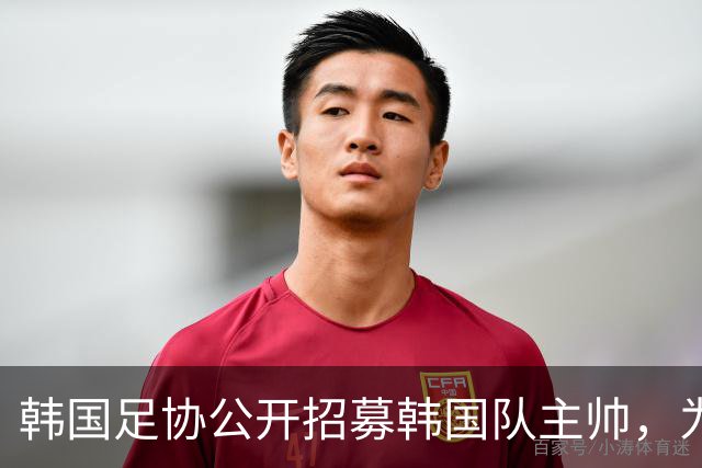 韩国足协公开招募韩国队主帅，为韩国男女足国家队历史上首次