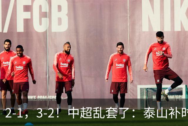 2-1，3-2！中超乱套了：泰山补时绝杀翻盘，铜梁龙六轮不胜，掉第七