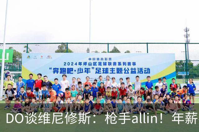 DO谈维尼修斯：枪手allin！年薪要求2800万|皇马欠他一笔忠诚奖金
