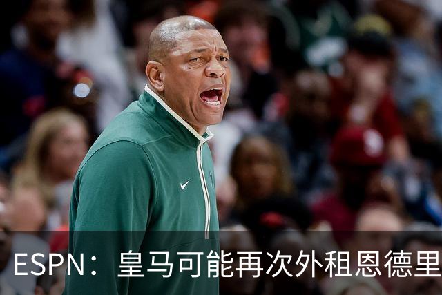 ESPN：皇马可能再次外租恩德里克，球员想留队争取位置