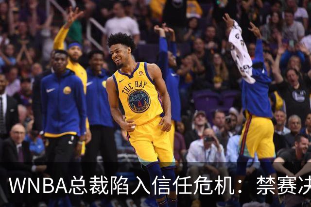WNBA总裁陷入信任危机：禁赛决定竟由NBA总裁拍板？
